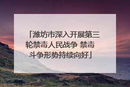 潍坊市深入开展第三轮禁毒人民战争 禁毒斗争形势持续向好