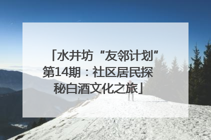水井坊“友邻计划”第14期：社区居民探秘白酒文化之旅