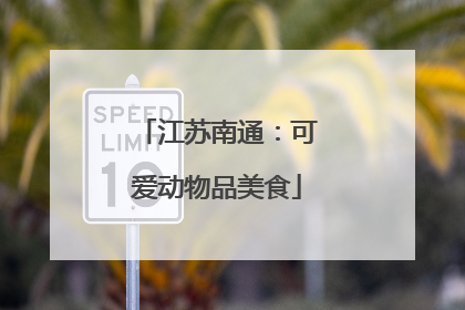 江苏南通：可爱动物品美食