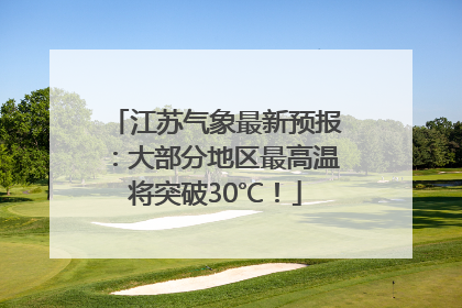 江苏气象最新预报：大部分地区最高温将突破30℃！