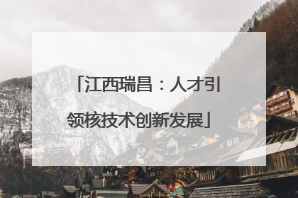 江西瑞昌：人才引领核技术创新发展