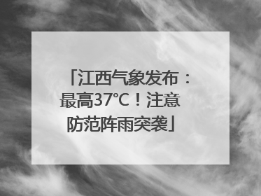 江西气象发布：最高37℃！注意防范阵雨突袭