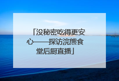 没秘密吃得更安心——探访浣熊食堂后厨直播