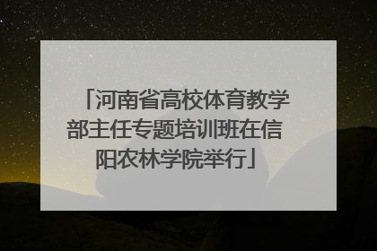 河南省高校体育教学部主任专题培训班在信阳农林学院举行