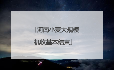 河南小麦大规模机收基本结束