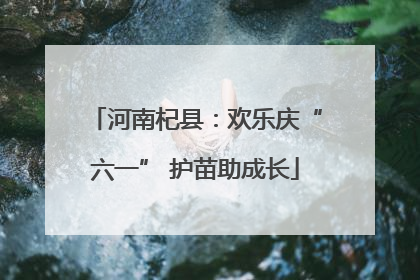 河南杞县：欢乐庆“六一” 护苗助成长