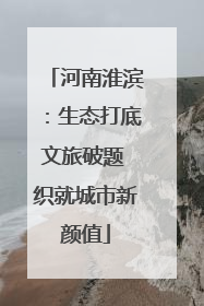 河南淮滨：生态打底文旅破题 织就城市新颜值