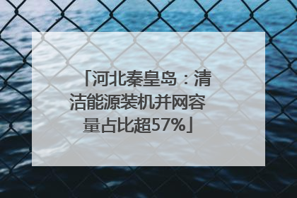 河北秦皇岛：清洁能源装机并网容量占比超57%