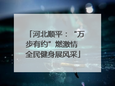 河北顺平：“万步有约”燃激情 全民健身展风采