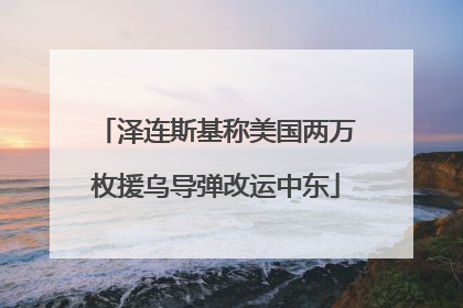 泽连斯基称美国两万枚援乌导弹改运中东