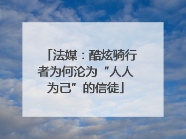法媒：酷炫骑行者为何沦为“人人为己”的信徒