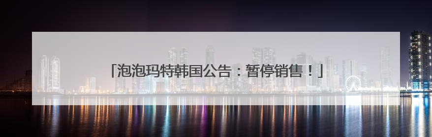 泡泡玛特韩国公告：暂停销售！