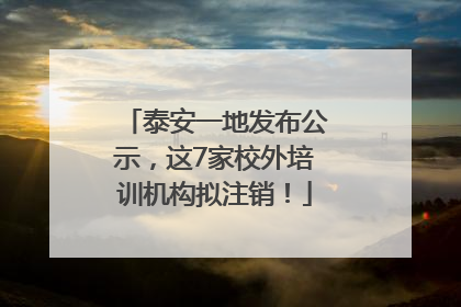 泰安一地发布公示，这7家校外培训机构拟注销！