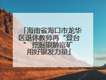 海南省海口市龙华区退休教师再“登台” 挖掘银龄富矿 用好银发力量