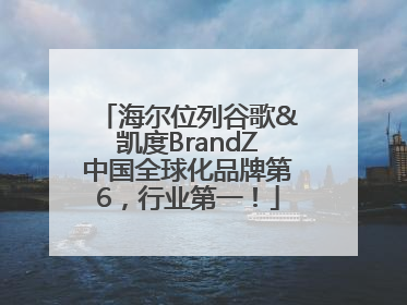 海尔位列谷歌&凯度BrandZ中国全球化品牌第6，行业第一！