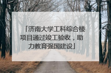 济南大学工科综合楼项目通过竣工验收，助力教育强国建设