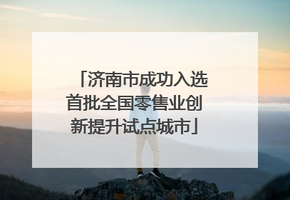 济南市成功入选首批全国零售业创新提升试点城市
