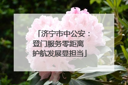 济宁市中公安：登门服务零距离 护航发展显担当