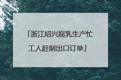 浙江绍兴腐乳生产忙 工人赶制出口订单
