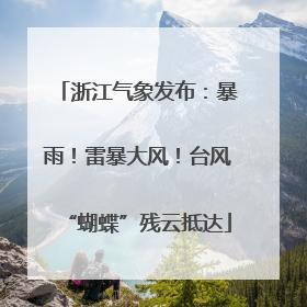 浙江气象发布：暴雨！雷暴大风！台风“蝴蝶”残云抵达