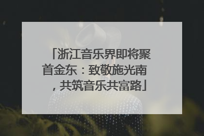 浙江音乐界即将聚首金东：致敬施光南，共筑音乐共富路