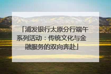 浦发银行太原分行端午系列活动：传统文化与金融服务的双向奔赴