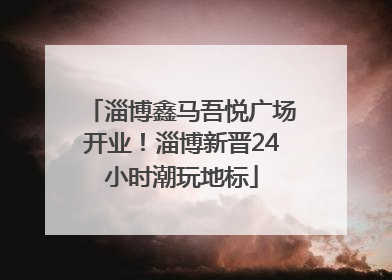淄博鑫马吾悦广场开业！淄博新晋24小时潮玩地标
