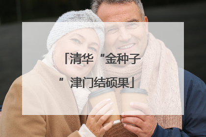 清华“金种子”津门结硕果