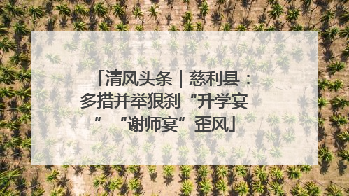 清风头条｜慈利县：多措并举狠刹“升学宴”“谢师宴”歪风