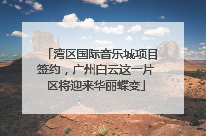 湾区国际音乐城项目签约，广州白云这一片区将迎来华丽蝶变