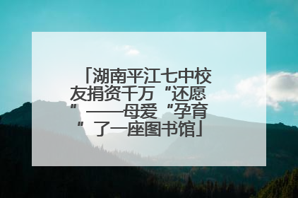 湖南平江七中校友捐资千万“还愿”——母爱“孕育”了一座图书馆