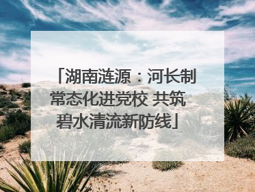 湖南涟源：河长制常态化进党校 共筑碧水清流新防线