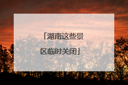 湖南这些景区临时关闭