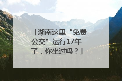 湖南这里“免费公交”运行17年了，你坐过吗？
