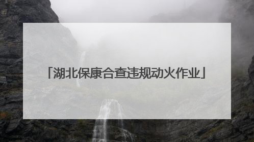 湖北保康合查违规动火作业