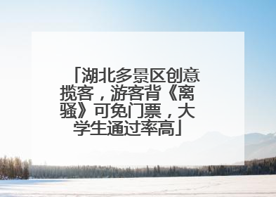 湖北多景区创意揽客，游客背《离骚》可免门票，大学生通过率高