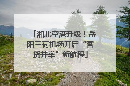 湘北空港升级！岳阳三荷机场开启“客货并举”新航程