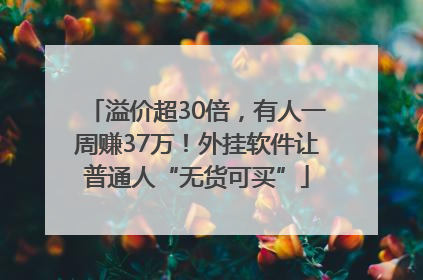 溢价超30倍，有人一周赚37万！外挂软件让普通人“无货可买”