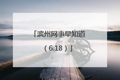 滨州网事早知道（6.18）