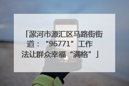 漯河市源汇区马路街街道：“96771”工作法让群众幸福“满格”