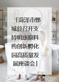 菏泽市鄄城县召开支持明康原料药创新孵化园高质量发展座谈会