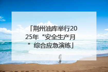 荆州油库举行2025年“安全生产月”综合应急演练