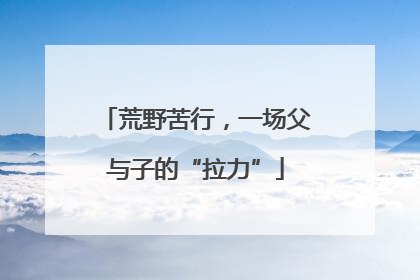 荒野苦行，一场父与子的“拉力”