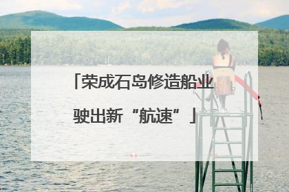 荣成石岛修造船业驶出新“航速”