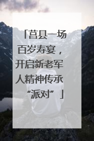 莒县一场百岁寿宴，开启新老军人精神传承“派对”