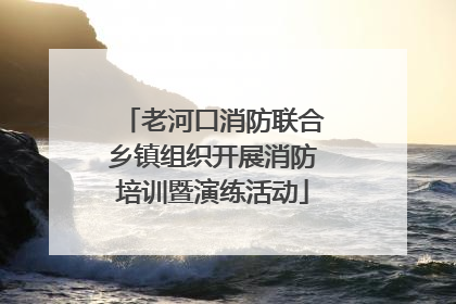 老河口消防联合乡镇组织开展消防培训暨演练活动