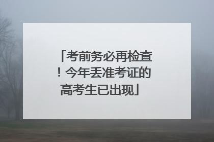 考前务必再检查！今年丢准考证的高考生已出现