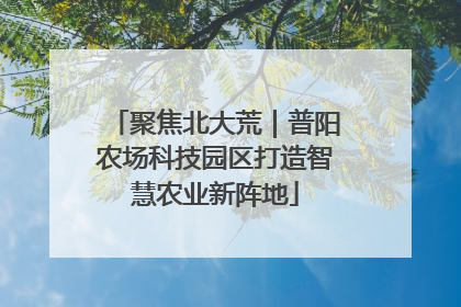 聚焦北大荒｜普阳农场科技园区打造智慧农业新阵地