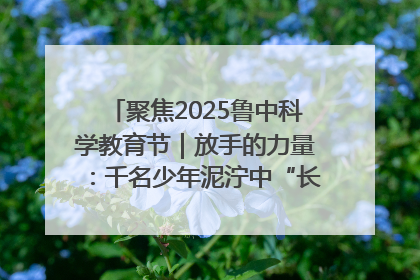 聚焦2025鲁中科学教育节｜放手的力量：千名少年泥泞中“长出勇敢翅膀”
