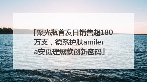 聚光瓶首发日销售超180万支，德系护肤amilera安觅理爆款创新密码